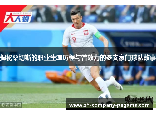 揭秘桑切斯的职业生涯历程与曾效力的多支豪门球队故事