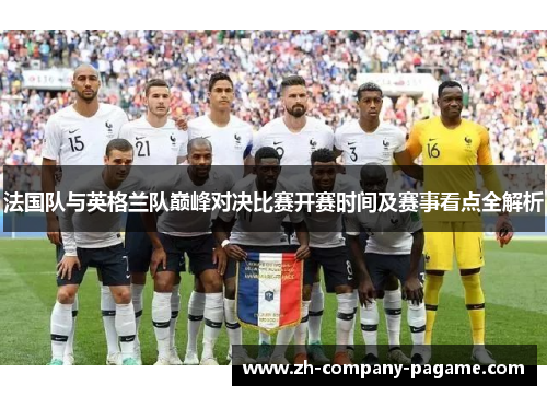法国队与英格兰队巅峰对决比赛开赛时间及赛事看点全解析 法国队与英格兰队巅峰对决比赛开赛时间及赛事看点全解析