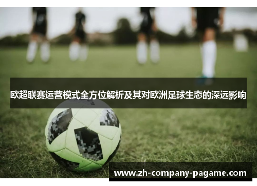 欧超联赛运营模式全方位解析及其对欧洲足球生态的深远影响