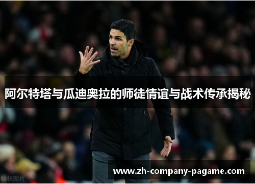 阿尔特塔与瓜迪奥拉的师徒情谊与战术传承揭秘 阿尔特塔与瓜迪奥拉的师徒情谊与战术传承揭秘