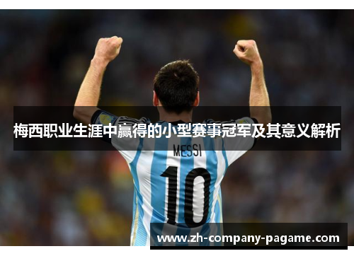 梅西职业生涯中赢得的小型赛事冠军及其意义解析