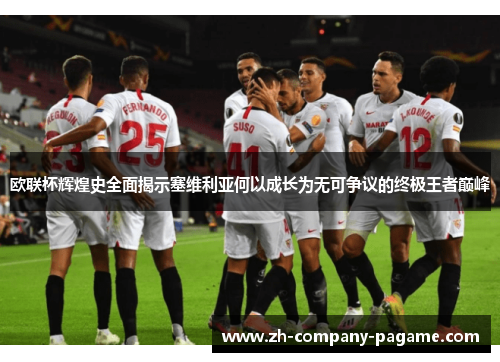 欧联杯辉煌史全面揭示塞维利亚何以成长为无可争议的终极王者巅峰
