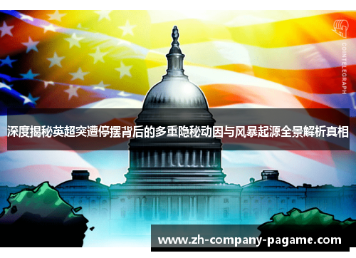 深度揭秘英超突遭停摆背后的多重隐秘动因与风暴起源全景解析真相