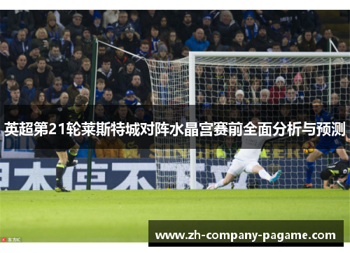 英超第21轮莱斯特城对阵水晶宫赛前全面分析与预测