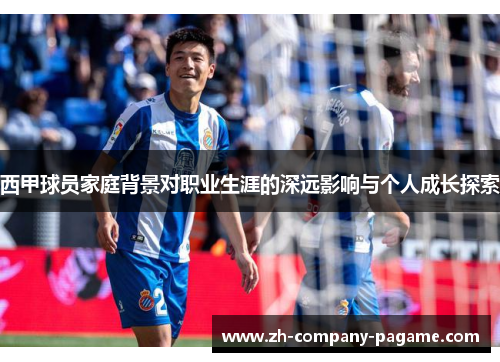 西甲球员家庭背景对职业生涯的深远影响与个人成长探索