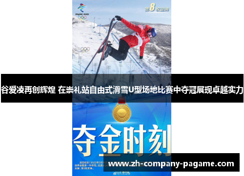 谷爱凌再创辉煌 在崇礼站自由式滑雪U型场地比赛中夺冠展现卓越实力