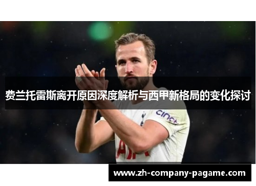 费兰托雷斯离开原因深度解析与西甲新格局的变化探讨