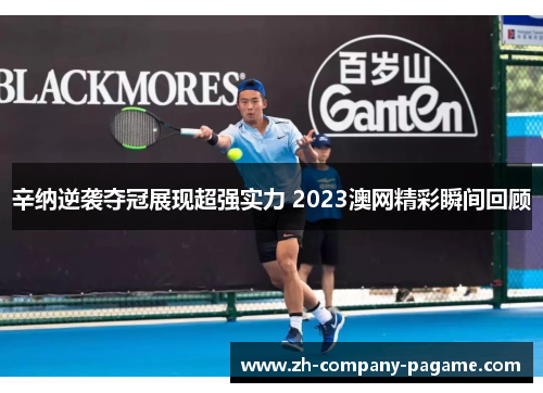 辛纳逆袭夺冠展现超强实力 2023澳网精彩瞬间回顾