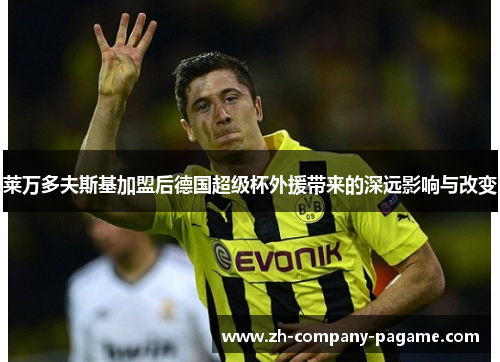 莱万多夫斯基加盟后德国超级杯外援带来的深远影响与改变