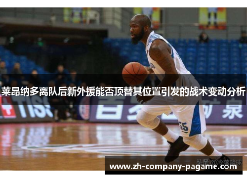 莱昂纳多离队后新外援能否顶替其位置引发的战术变动分析