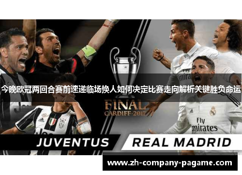 今晚欧冠两回合赛前速递临场换人如何决定比赛走向解析关键胜负命运