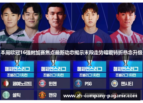 本周欧冠16强附加赛焦点最新动态揭示末段走势暗藏转折悬念升级