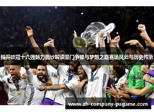 揭开欧冠十六强魅力面纱解读豪门争锋与梦想之路赛场风云与历史传承