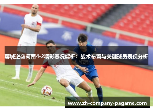 蓉城逆袭河南4-2精彩赛况解析：战术布置与关键球员表现分析