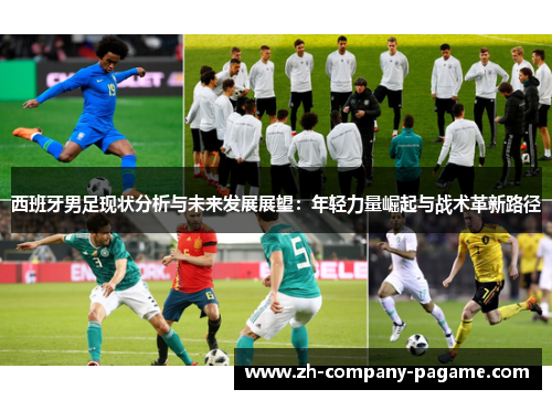 西班牙男足现状分析与未来发展展望：年轻力量崛起与战术革新路径