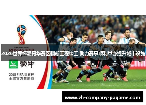 2026世界杯温哥华赛区翻新工程竣工 助力赛事顺利举办提升城市设施