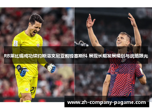 RB莱比锡成功续约斯洛文尼亚前锋塞斯科 展现长期发展规划与战略眼光