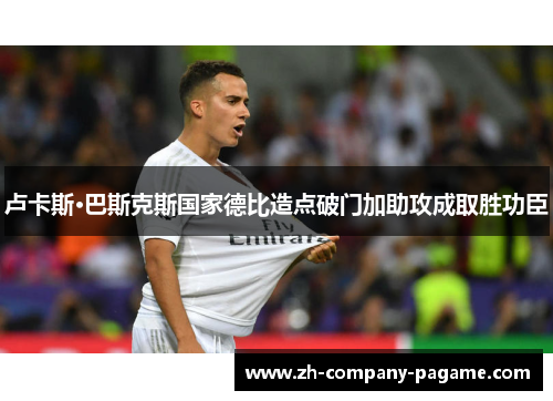 卢卡斯·巴斯克斯国家德比造点破门加助攻成取胜功臣