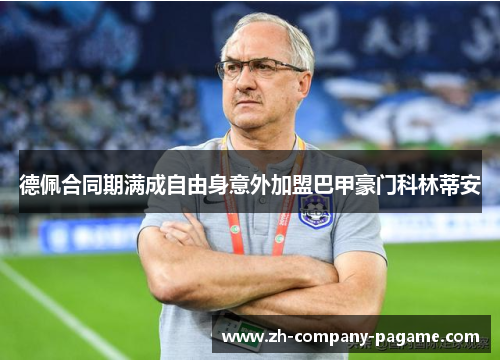 德佩合同期满成自由身意外加盟巴甲豪门科林蒂安