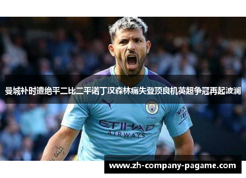 曼城补时遭绝平二比二平诺丁汉森林痛失登顶良机英超争冠再起波澜