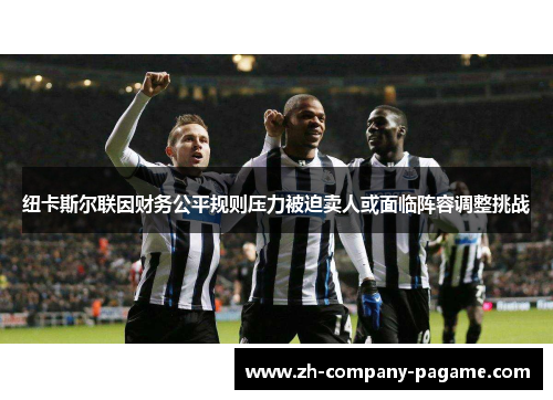 纽卡斯尔联因财务公平规则压力被迫卖人或面临阵容调整挑战 纽卡斯尔联因财务公平规则压力被迫卖人或面临阵容调整挑战