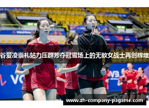 谷爱凌崇礼站力压群芳夺冠雪场上的无敌女战士再创辉煌