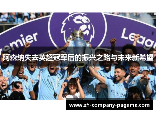 阿森纳失去英超冠军后的振兴之路与未来新希望
