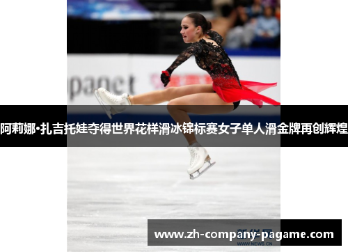 阿莉娜·扎吉托娃夺得世界花样滑冰锦标赛女子单人滑金牌再创辉煌